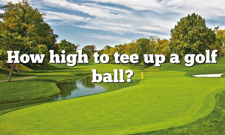 How high to tee up a golf ball?