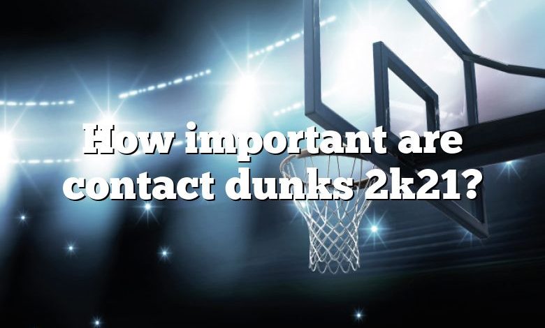 How important are contact dunks 2k21?