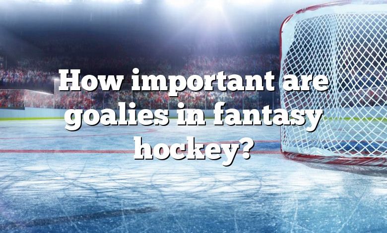 How important are goalies in fantasy hockey?