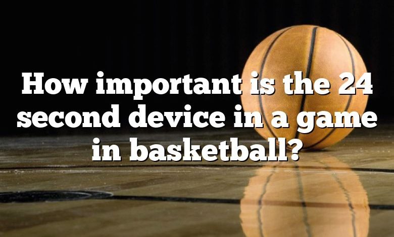 How important is the 24 second device in a game in basketball?