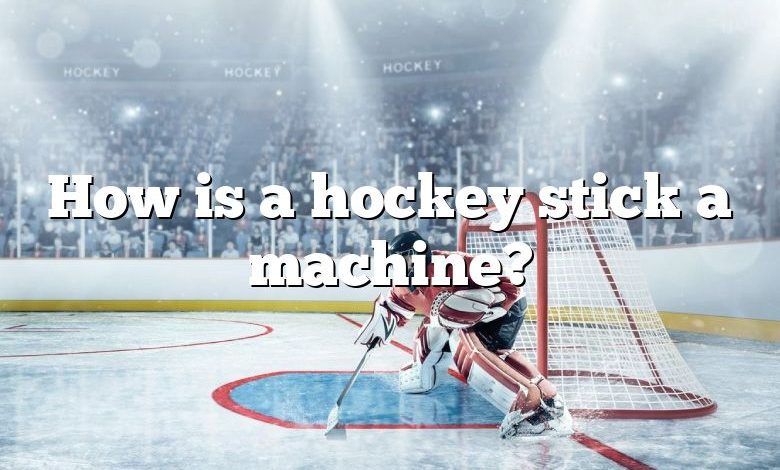 How is a hockey stick a machine?