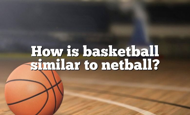 How is basketball similar to netball?