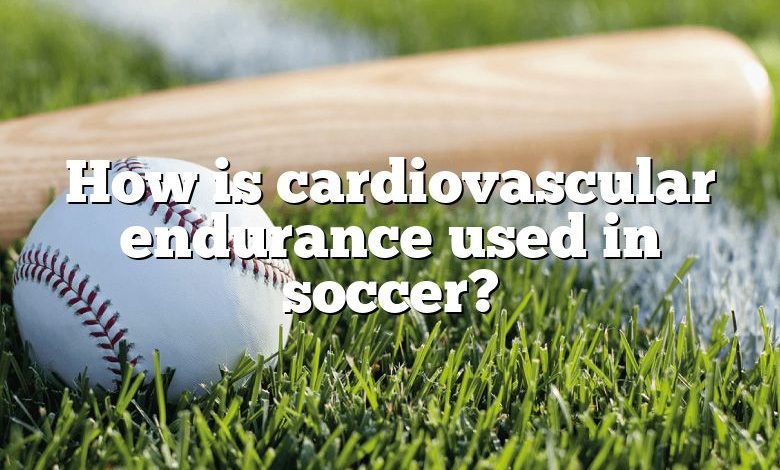 How is cardiovascular endurance used in soccer?