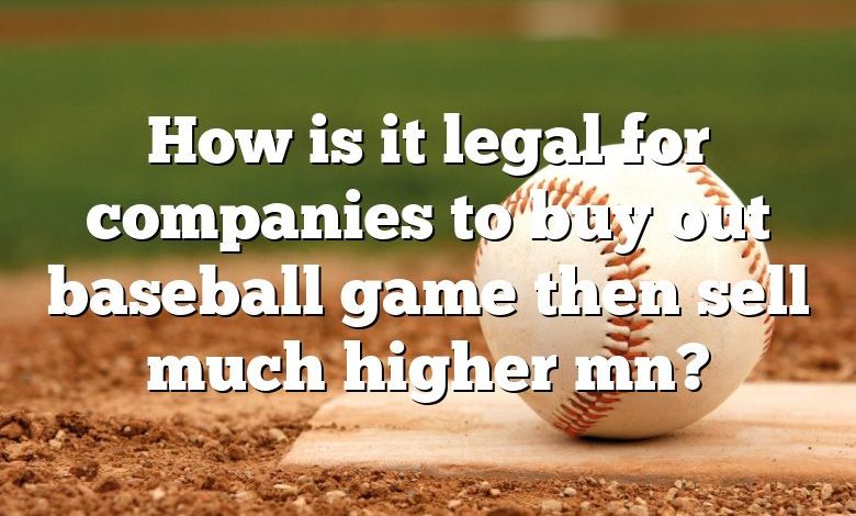 How is it legal for companies to buy out baseball game then sell much higher mn?