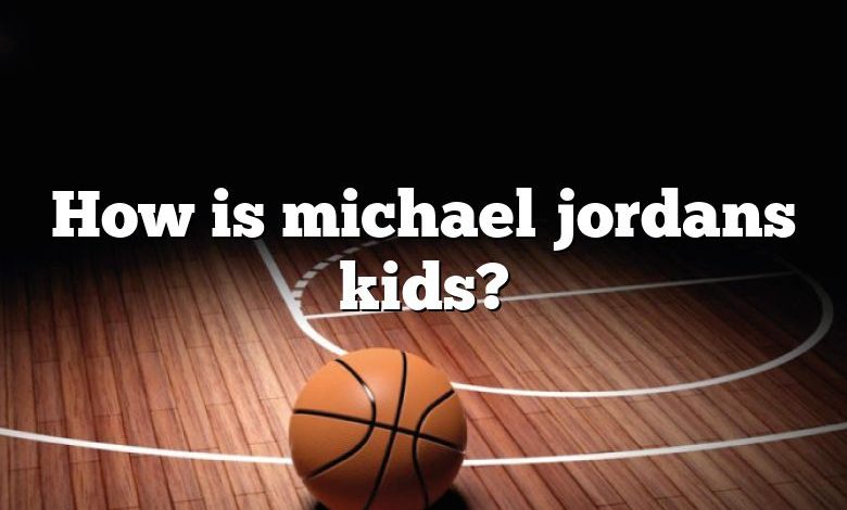 How is michael jordans kids?