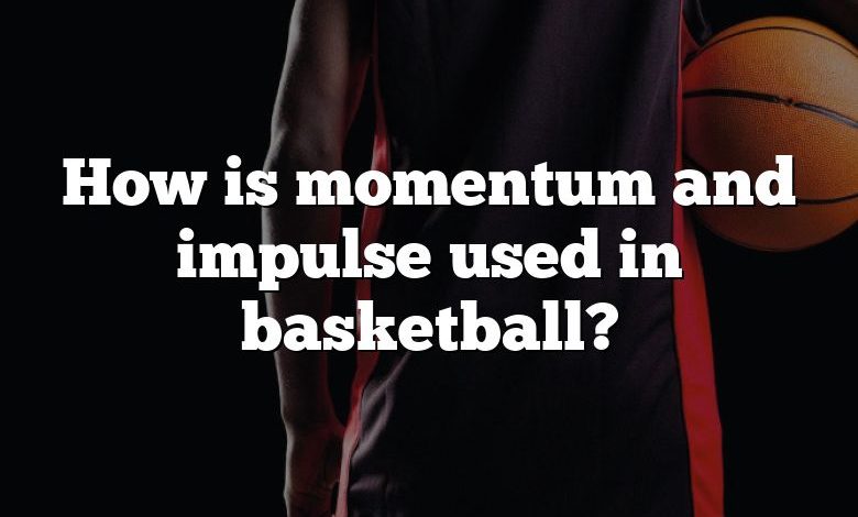 How is momentum and impulse used in basketball?