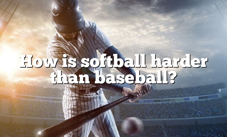 How is softball harder than baseball?