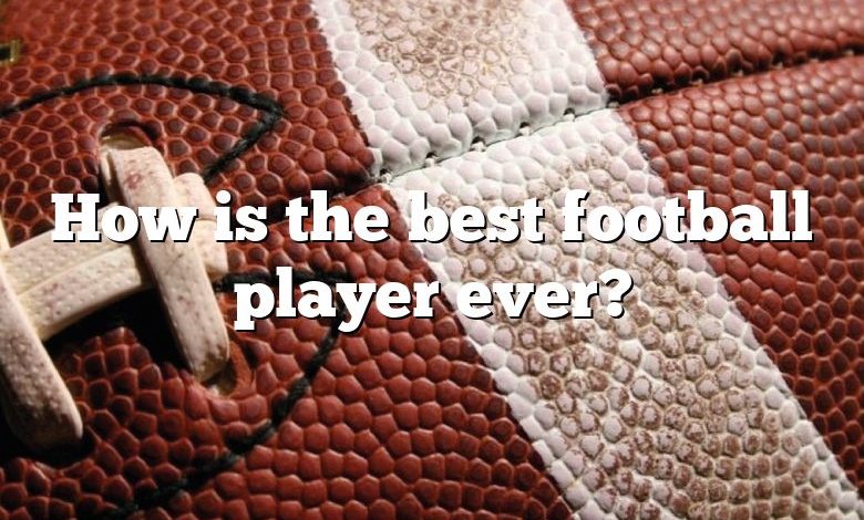 How is the best football player ever?