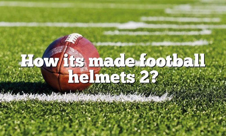 How its made football helmets 2?