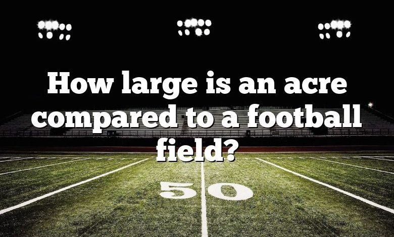 How large is an acre compared to a football field?