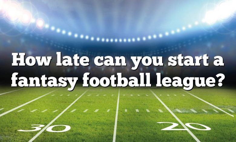 How late can you start a fantasy football league?