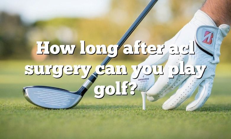 How long after acl surgery can you play golf?