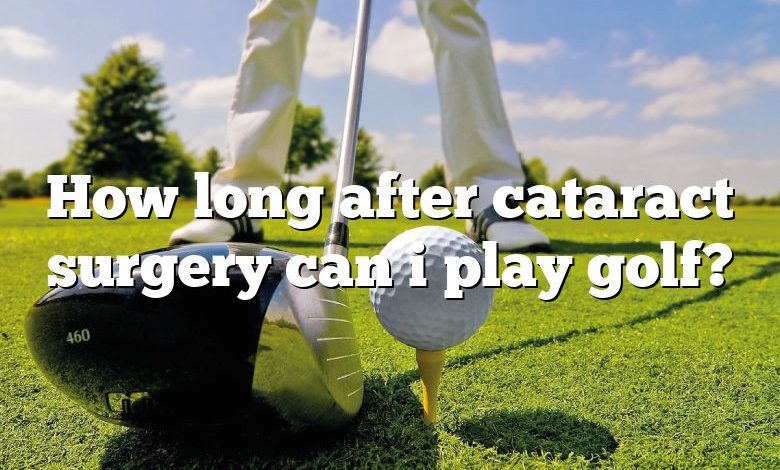 How long after cataract surgery can i play golf?