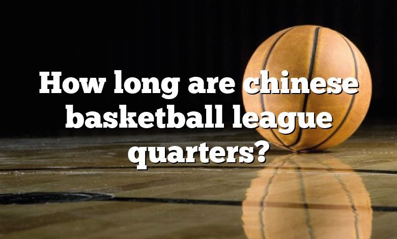 How long are chinese basketball league quarters?