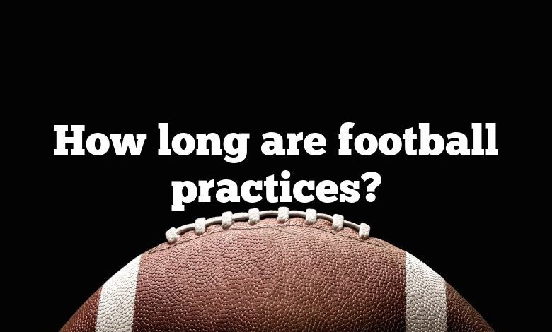 How long are football practices?