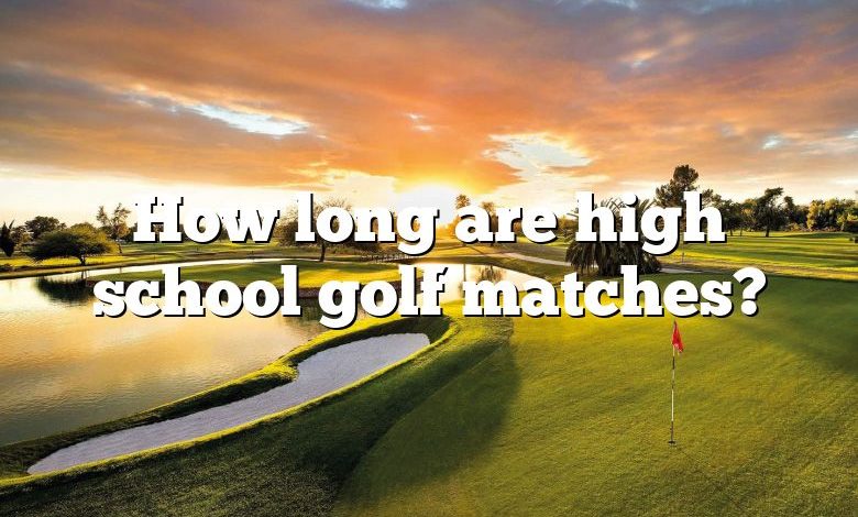 How long are high school golf matches?