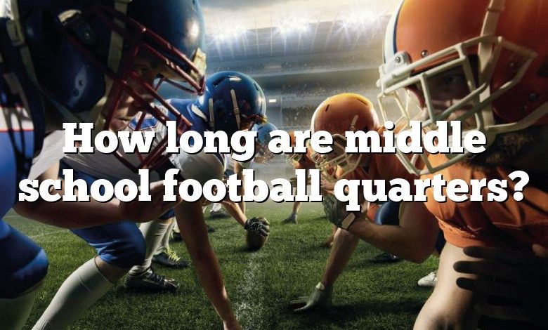 How long are middle school football quarters?