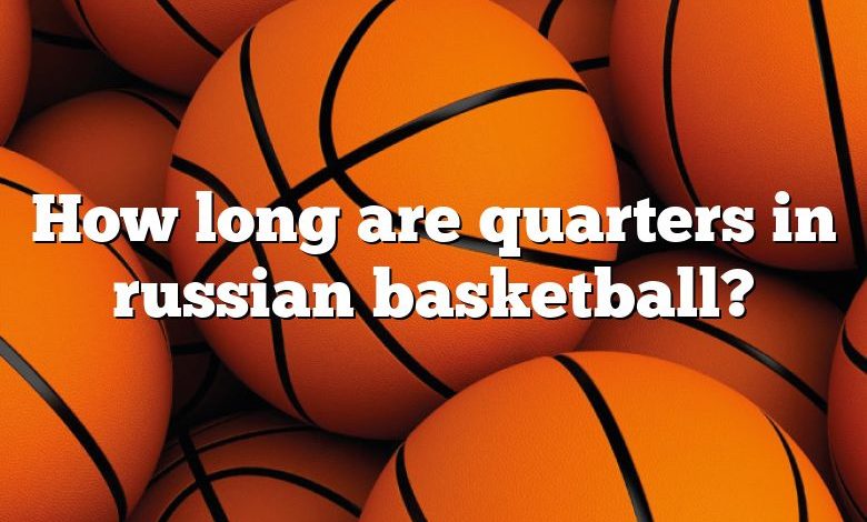 How long are quarters in russian basketball?