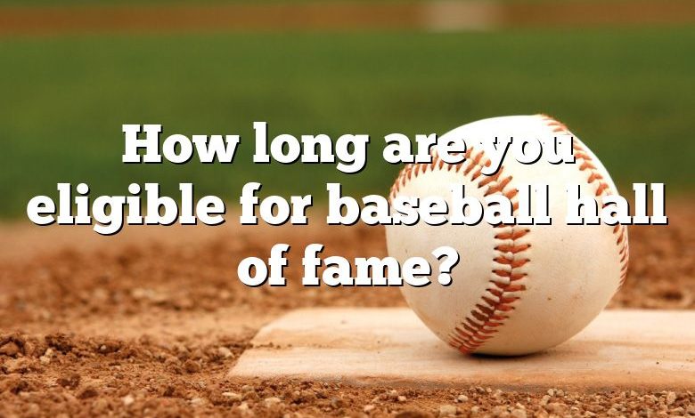 How long are you eligible for baseball hall of fame?