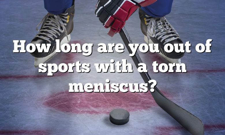 How long are you out of sports with a torn meniscus?