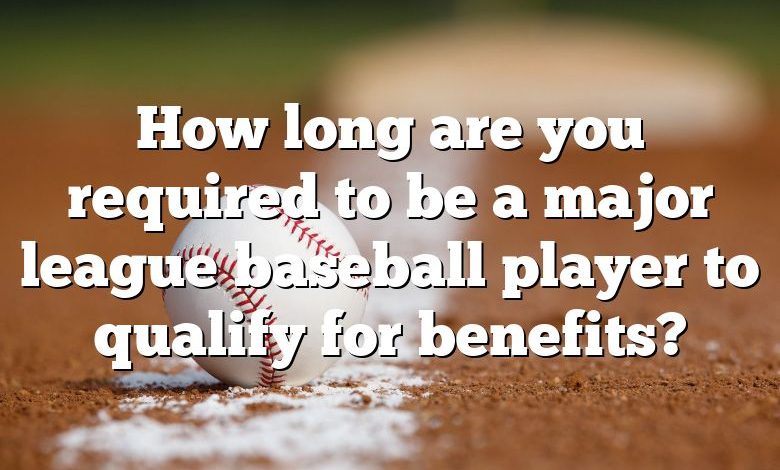 How long are you required to be a major league baseball player to qualify for benefits?