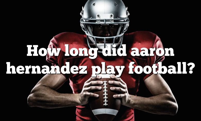 How long did aaron hernandez play football?