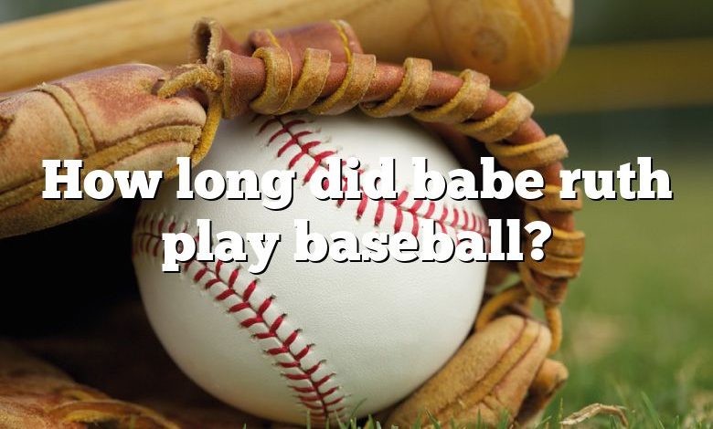 How long did babe ruth play baseball?