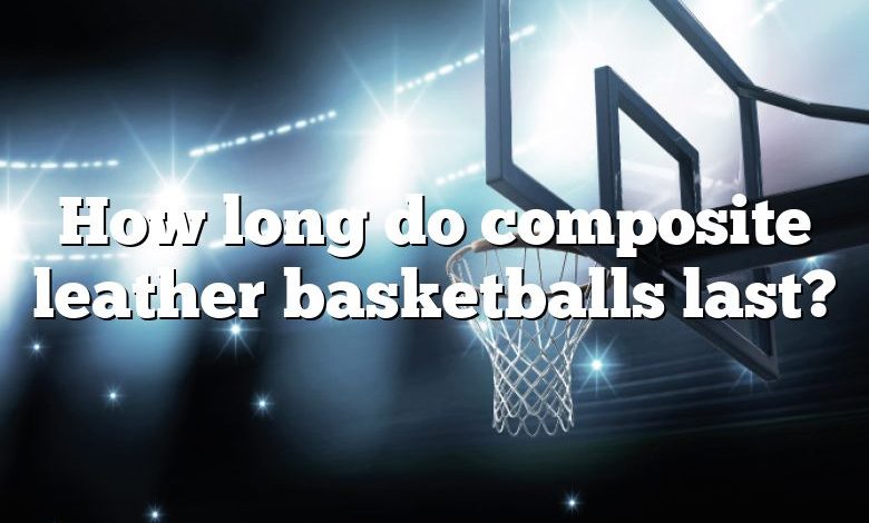 How long do composite leather basketballs last?