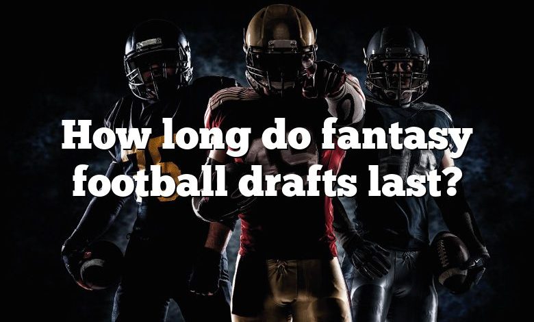 How long do fantasy football drafts last?