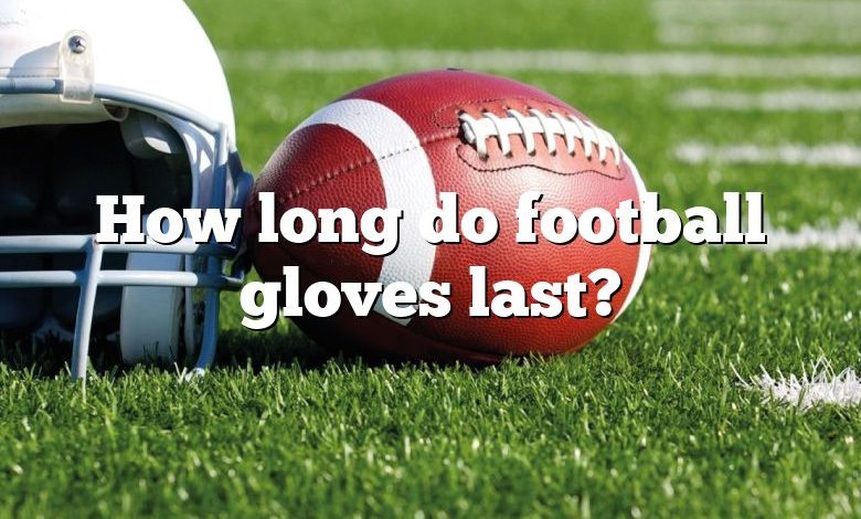 How long do football gloves last?