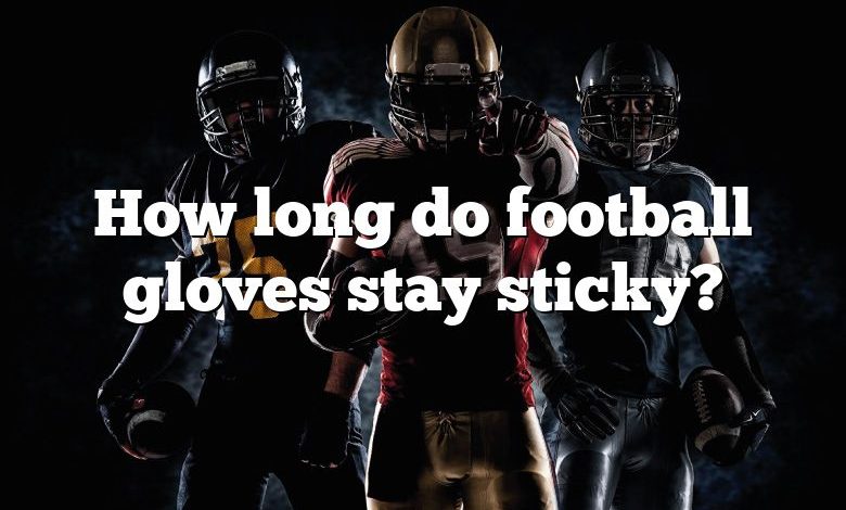 How long do football gloves stay sticky?