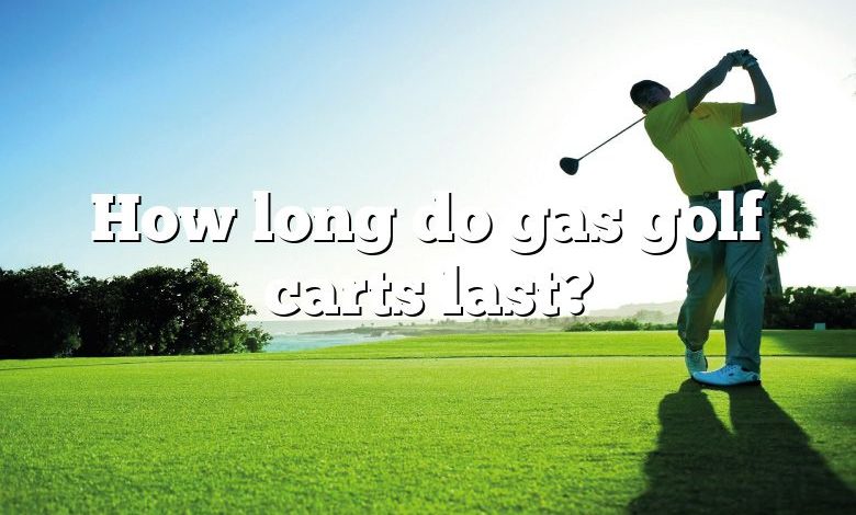 How long do gas golf carts last?