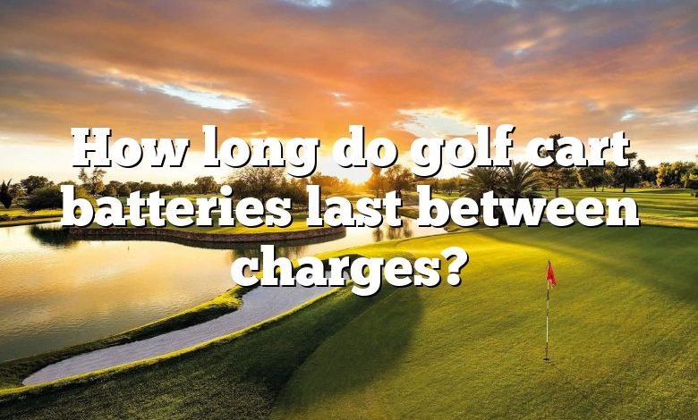 How long do golf cart batteries last between charges?