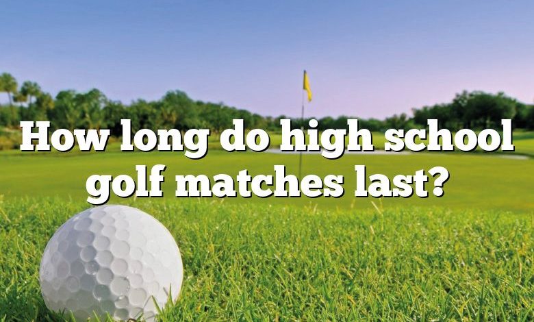 How long do high school golf matches last?