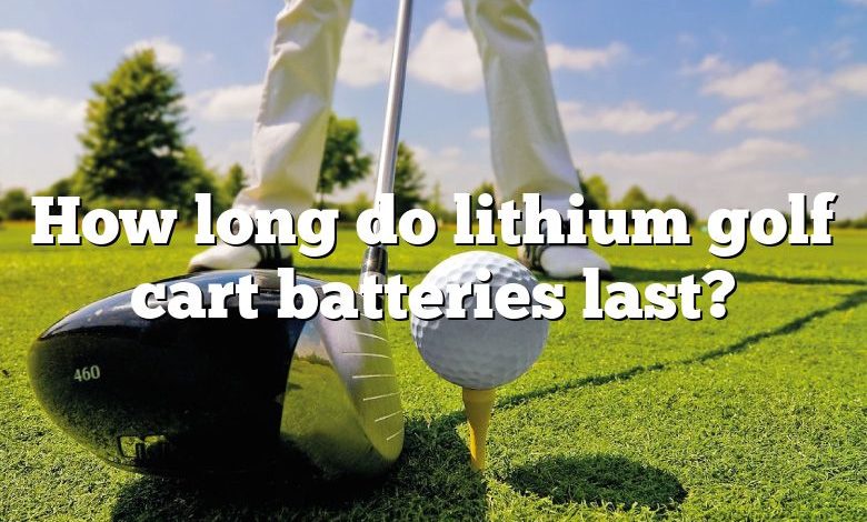 How long do lithium golf cart batteries last?