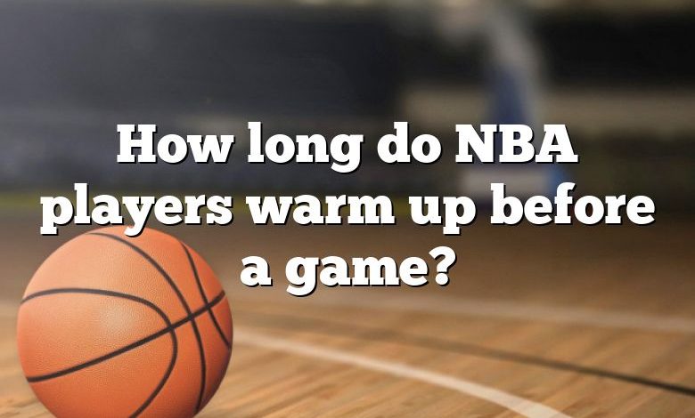 How long do NBA players warm up before a game?