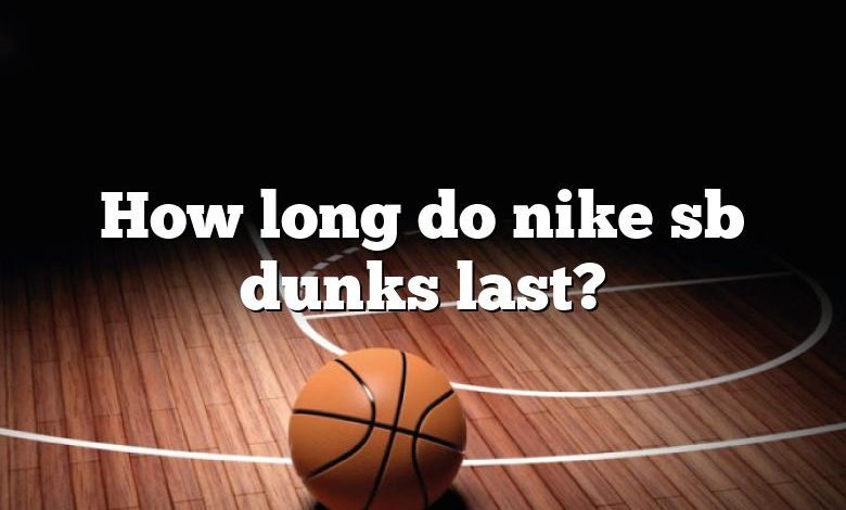 How long do nike sb dunks last?