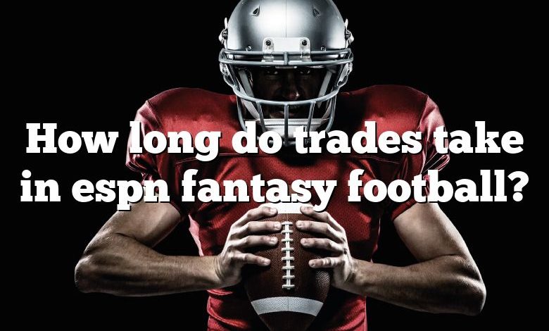 How long do trades take in espn fantasy football?