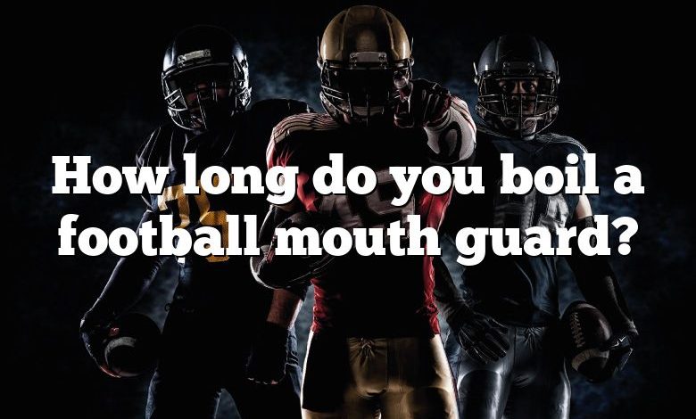 How long do you boil a football mouth guard?