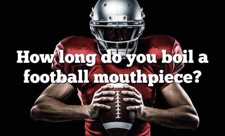 How long do you boil a football mouthpiece?