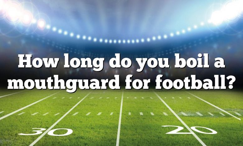 How long do you boil a mouthguard for football?