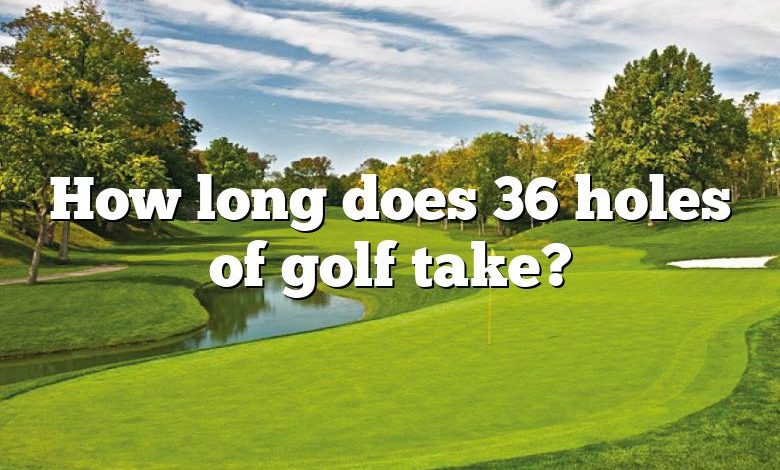 How long does 36 holes of golf take?