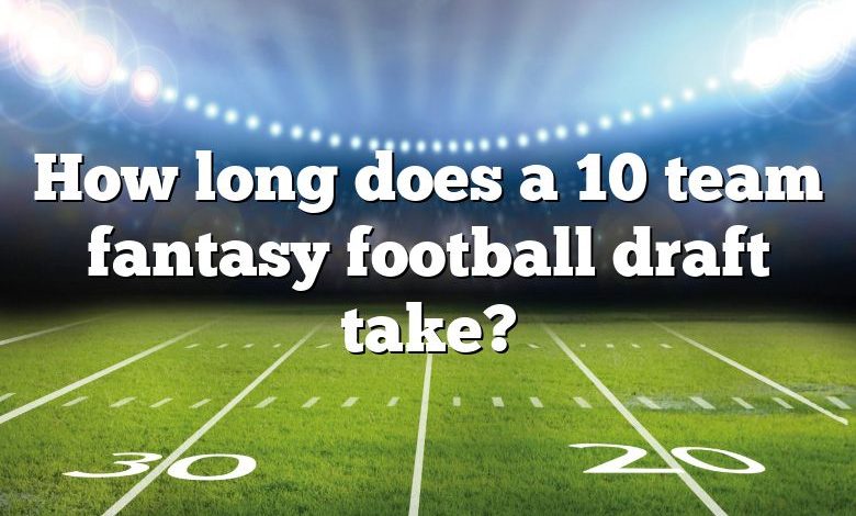 How long does a 10 team fantasy football draft take?