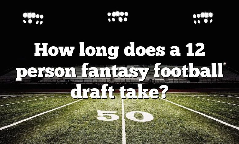 How long does a 12 person fantasy football draft take?