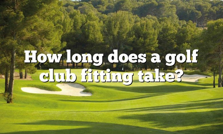 How long does a golf club fitting take?