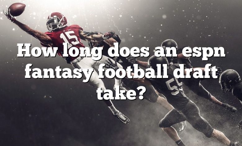 How long does an espn fantasy football draft take?