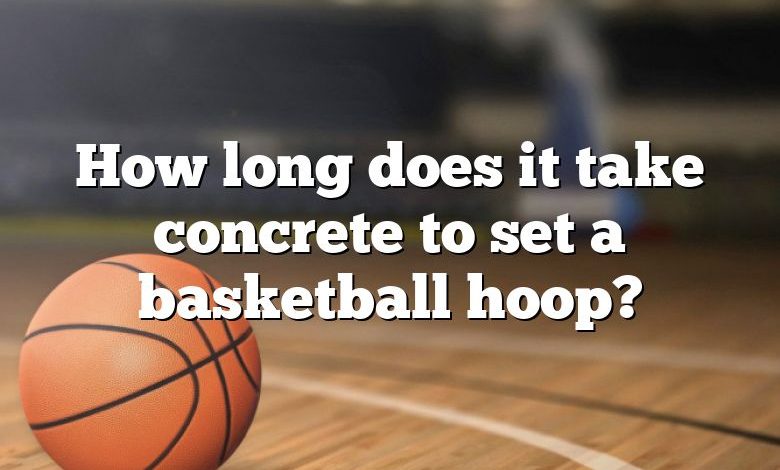 How long does it take concrete to set a basketball hoop?