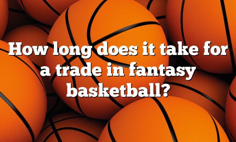 How long does it take for a trade in fantasy basketball?