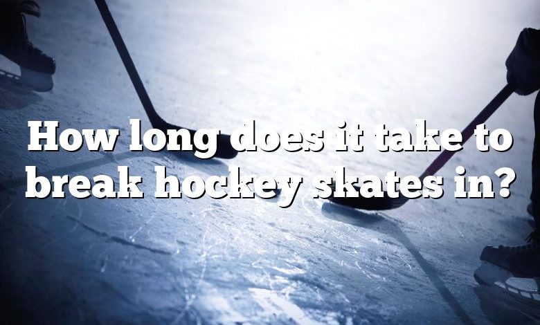 How long does it take to break hockey skates in?