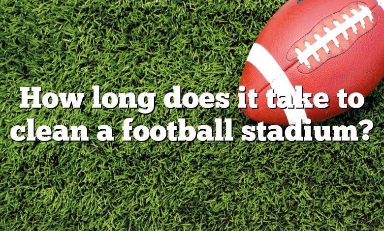 How long does it take to clean a football stadium?